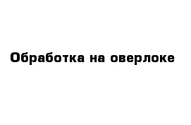 Обработка на оверлоке